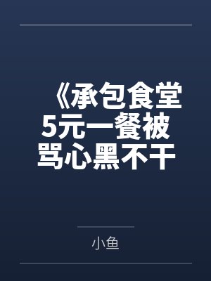 《承包食堂5元一餐被骂心黑不干后家长慌了》 《承包食堂5元一餐被骂心黑不干后家长慌了》