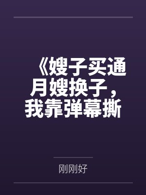 《嫂子买通月嫂换子,我靠弹幕撕开亲子骗局》 《嫂子买通月嫂换子,我靠弹幕撕开亲子骗局》