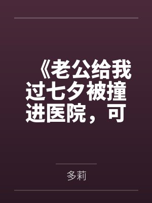 《老公给我过七夕被撞进医院,可我还要陪我儿子生父吃饭呢》 《老公给我过七夕被撞进医院,可我还要陪我儿子生父吃饭呢》