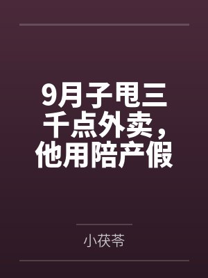 9月子甩三千点外卖，他用陪产假带公婆旅游