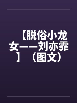 【脱俗小龙女——刘亦霏】(图文)作者:不详 【脱俗小龙女——刘亦霏】(图文)作者:不详