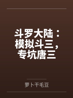 斗罗大陆:模拟斗三,专坑唐三 斗罗大陆:模拟斗三,专坑唐三