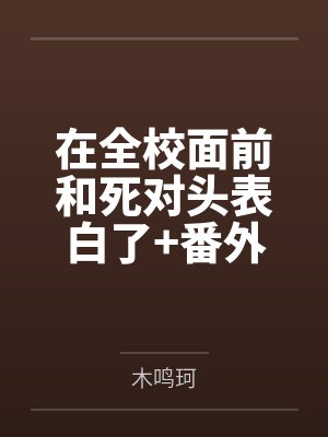 在全校面前和死对头表白了+番外 在全校面前和死对头表白了+番外