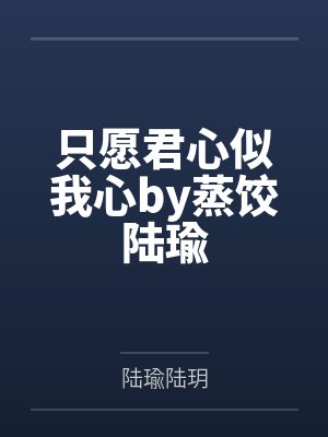 只愿君心似我心by蒸饺陆瑜 只愿君心似我心by蒸饺陆瑜