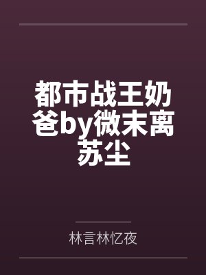 都市战王奶爸by微末离苏尘