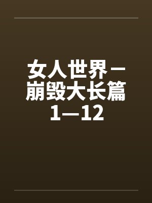 女人世界-崩毁大长篇1—12 女人世界-崩毁大长篇1—12