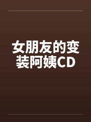 女朋友的变装阿姨CD 女朋友的变装阿姨CD