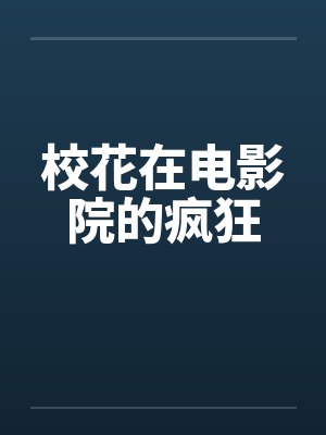校花在电影院的疯狂 校花在电影院的疯狂