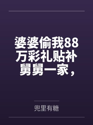 婆婆偷我88万彩礼贴补舅舅一家,我笑了:妈,我可是屠弟魔啊 婆婆偷我88万彩礼贴补舅舅一家,我笑了:妈,我可是屠弟魔啊