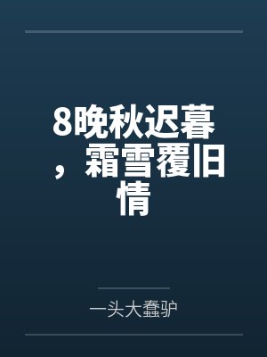 8晚秋迟暮,霜雪覆旧情 8晚秋迟暮,霜雪覆旧情