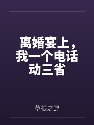 离婚宴上,我一个电话动三省 离婚宴上,我一个电话动三省