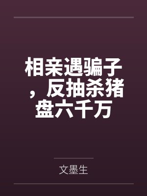 相亲遇骗子,反抽杀猪盘六千万 相亲遇骗子,反抽杀猪盘六千万