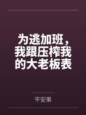 为逃加班,我跟压榨我的大老板表白了 为逃加班,我跟压榨我的大老板表白了