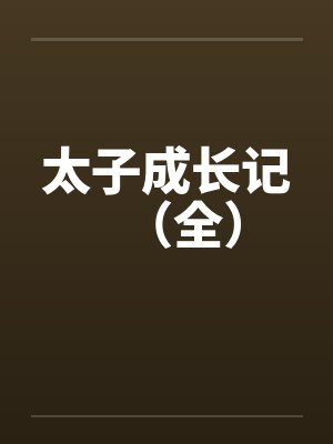 太子成长记(全) 太子成长记(全)