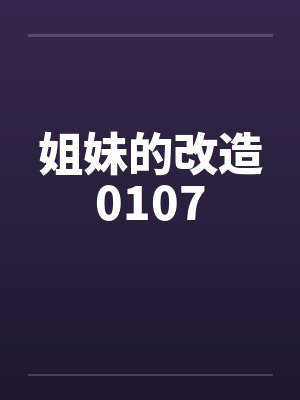 姐妹的改造0107 姐妹的改造0107