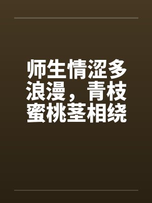 师生情涩多浪漫,青枝蜜桃茎相绕 师生情涩多浪漫,青枝蜜桃茎相绕