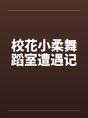 校花小柔舞蹈室遭遇记 校花小柔舞蹈室遭遇记