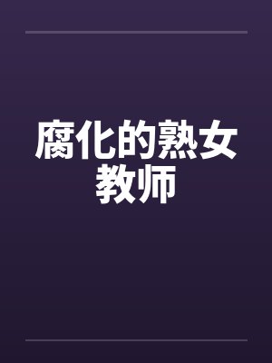 腐化的熟女教师 腐化的熟女教师