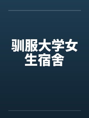 驯服大学女生宿舍 驯服大学女生宿舍