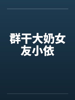 群干大奶女友小依 群干大奶女友小依
