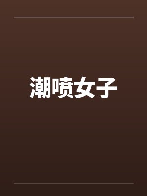 潮喷女子 潮喷女子