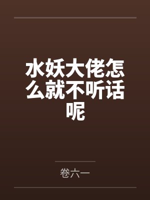 水妖大佬怎么就不听话呢 水妖大佬怎么就不听话呢