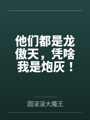 他们都是龙傲天,凭啥我是炮灰! 他们都是龙傲天,凭啥我是炮灰!