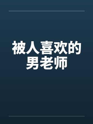 被人喜欢的男老师 被人喜欢的男老师