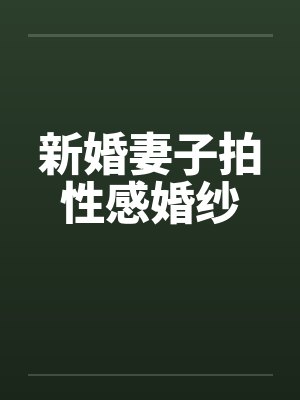 新婚妻子拍性感婚纱 新婚妻子拍性感婚纱