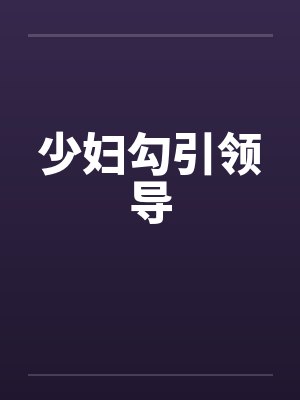 少妇勾引领导 少妇勾引领导