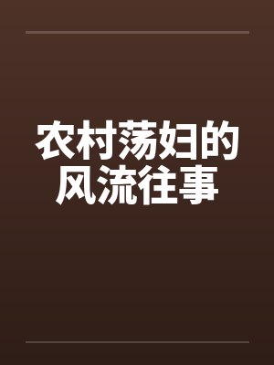 农村荡妇的风流往事 农村荡妇的风流往事