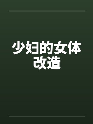 少妇的女体改造 少妇的女体改造