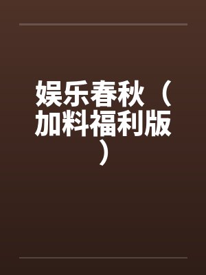 娱乐春秋(加料福利版) 娱乐春秋(加料福利版)