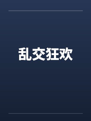 乱交狂欢 乱交狂欢