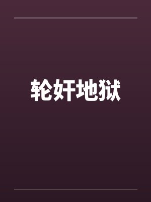 轮奸地狱 轮奸地狱