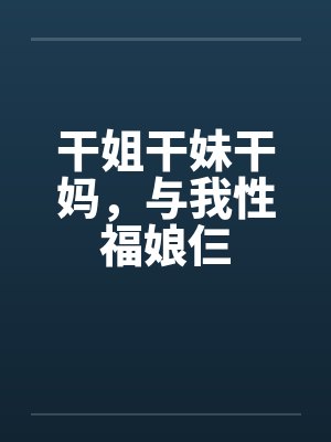 干姐干妹干妈，与我性福娘仨