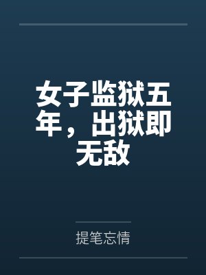 女子监狱五年,出狱即无敌 女子监狱五年,出狱即无敌