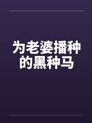 为老婆播种的黑种马 为老婆播种的黑种马