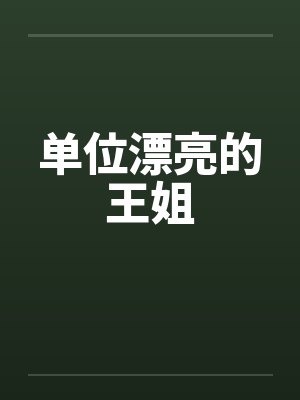 单位漂亮的王姐 单位漂亮的王姐