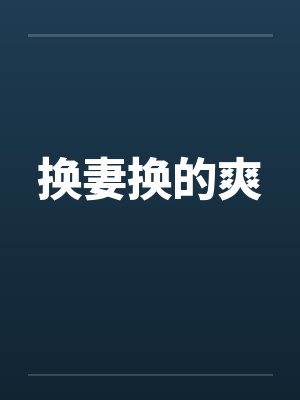 换妻换的爽 换妻换的爽