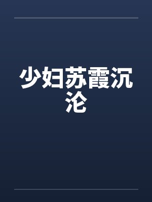 少妇苏霞沉沦 少妇苏霞沉沦