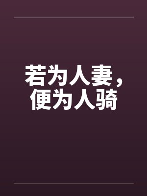 若为人妻,便为人骑 若为人妻,便为人骑