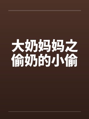 大奶妈妈之偷奶的小偷 大奶妈妈之偷奶的小偷