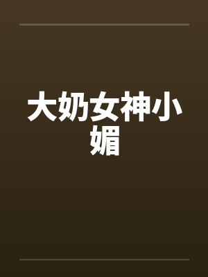 大奶女神小媚 大奶女神小媚