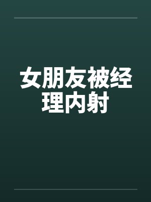 女朋友被经理内射