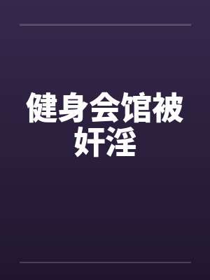 健身会馆被奸淫