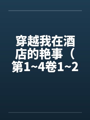 穿越我在酒店的艳事（第1~4卷1~20）