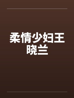 柔情少妇王晓兰 柔情少妇王晓兰
