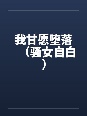 我甘愿堕落（骚女自白）