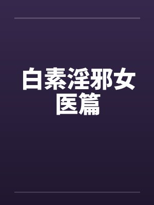 白素淫邪女医篇 白素淫邪女医篇